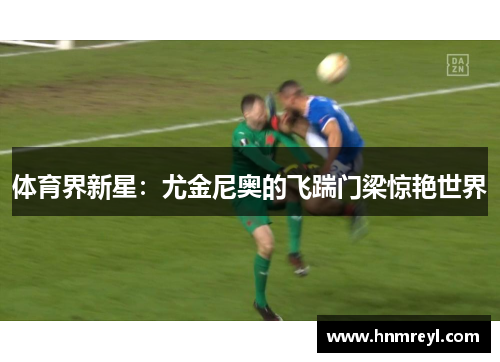 体育界新星：尤金尼奥的飞踹门梁惊艳世界